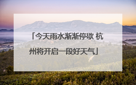 今天雨水渐渐停歇 杭州将开启一段好天气