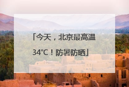 今天，北京最高温34℃！防暑防晒