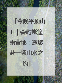 今晚平顶山⑫｜森屿帐篷露营地：邀您赴一场山水之约