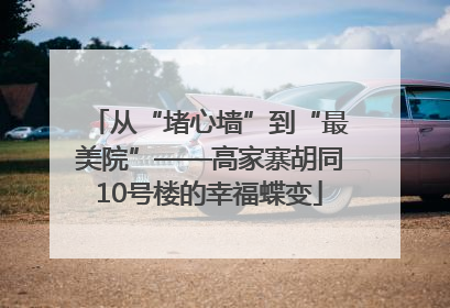 从“堵心墙”到“最美院”——高家寨胡同10号楼的幸福蝶变