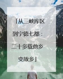 从三峡库区到宁德七都：二十多载他乡变故乡
