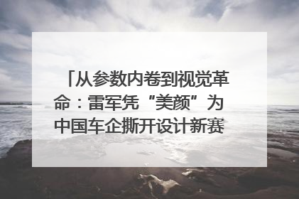 从参数内卷到视觉革命：雷军凭“美颜”为中国车企撕开设计新赛道｜封面车评