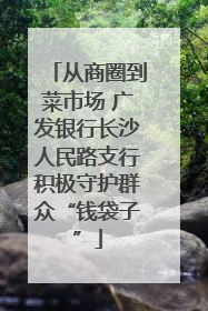 从商圈到菜市场 广发银行长沙人民路支行积极守护群众“钱袋子”