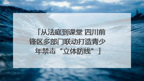 从法庭到课堂 四川前锋区多部门联动打造青少年禁毒“立体防线”