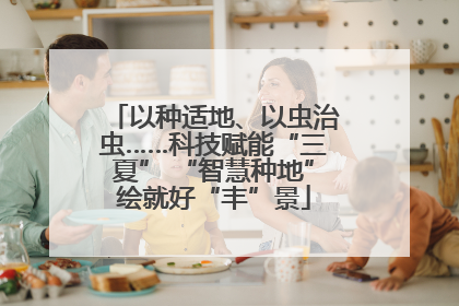 以种适地、以虫治虫……科技赋能“三夏” “智慧种地”绘就好“丰”景