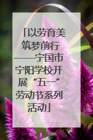 以劳育美 筑梦前行——宁国市宁阳学校开展“五一”劳动节系列活动