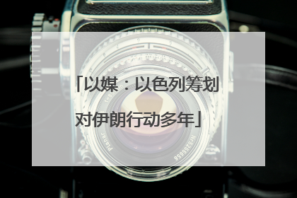以媒：以色列筹划对伊朗行动多年