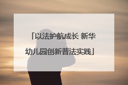 以法护航成长 新华幼儿园创新普法实践