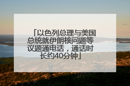 以色列总理与美国总统就伊朗核问题等议题通电话，通话时长约40分钟