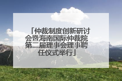 仲裁制度创新研讨会暨海南国际仲裁院第二届理事会理事聘任仪式举行