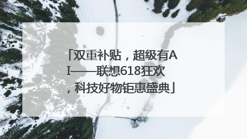 双重补贴，超级有AI——联想618狂欢，科技好物钜惠盛典
