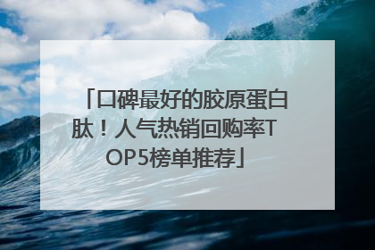 口碑最好的胶原蛋白肽！人气热销回购率TOP5榜单推荐