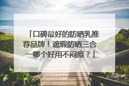 口碑最好的防晒乳推荐品牌！遮瑕防晒三合一哪个好用不闷痘？
