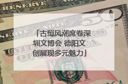 古蜀风潮席卷深圳文博会 德阳文创展现多元魅力