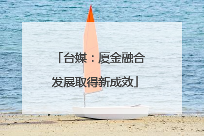 台媒：厦金融合发展取得新成效