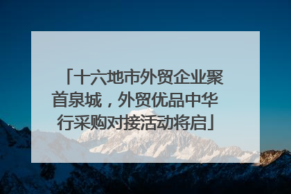十六地市外贸企业聚首泉城，外贸优品中华行采购对接活动将启