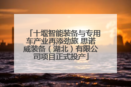 十堰智能装备与专用车产业再添劲旅 思诺威装备（湖北）有限公司项目正式投产