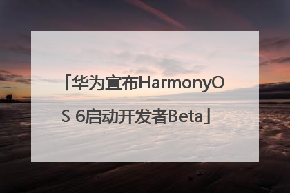 华为宣布HarmonyOS 6启动开发者Beta