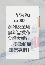 华为Pura 80系列及全场景新品发布会盛大举行，多款新品重磅亮相