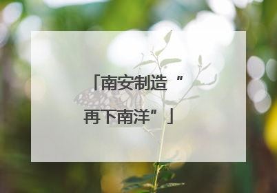 南安制造“再下南洋”