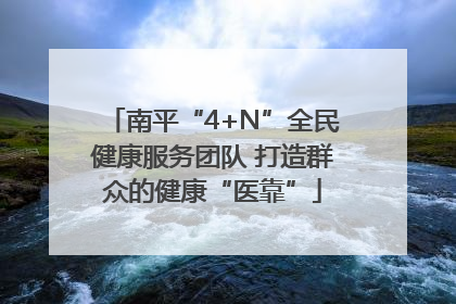 南平“4+N”全民健康服务团队 打造群众的健康“医靠”