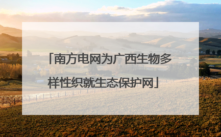 南方电网为广西生物多样性织就生态保护网