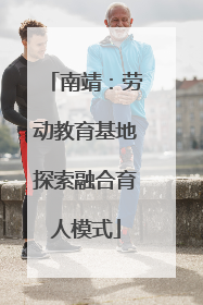 南靖：劳动教育基地探索融合育人模式