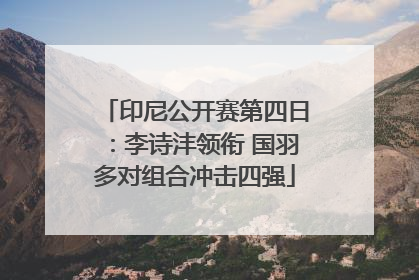 印尼公开赛第四日：李诗沣领衔 国羽多对组合冲击四强