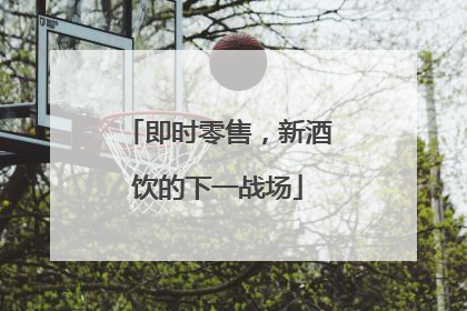 即时零售，新酒饮的下一战场