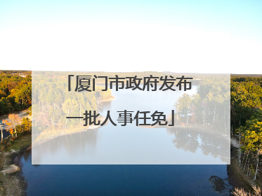 厦门市政府发布一批人事任免