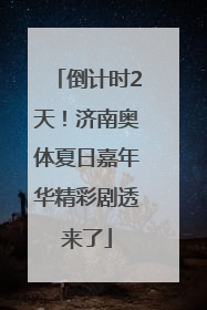 倒计时2天！济南奥体夏日嘉年华精彩剧透来了