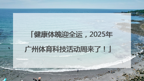 健康体魄迎全运，2025年广州体育科技活动周来了！