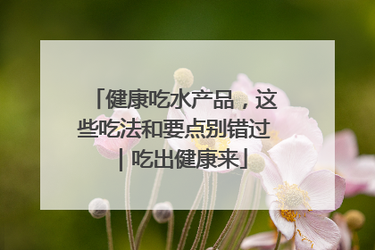健康吃水产品，这些吃法和要点别错过｜吃出健康来