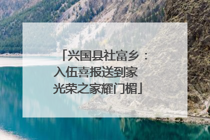 兴国县社富乡：入伍喜报送到家 光荣之家耀门楣