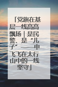 党旗在基层一线高高飘扬｜是民警、是“儿子”——申飞飞在太行山中的一线坚守
