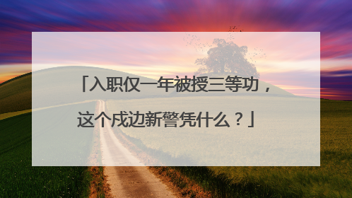 入职仅一年被授三等功，这个戍边新警凭什么？