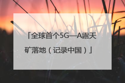 全球首个5G—A露天矿落地（记录中国）