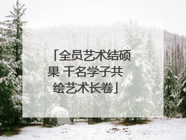 全员艺术结硕果 千名学子共绘艺术长卷