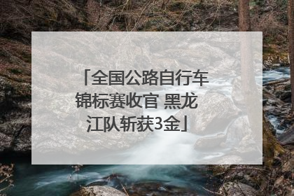 全国公路自行车锦标赛收官 黑龙江队斩获3金