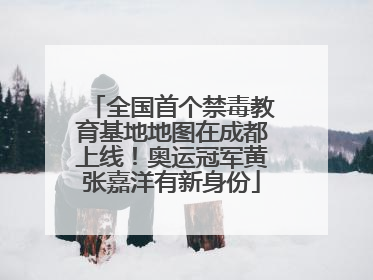 全国首个禁毒教育基地地图在成都上线！奥运冠军黄张嘉洋有新身份