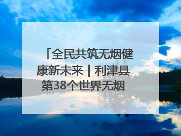 全民共筑无烟健康新未来｜利津县第38个世界无烟日主题活动暨控烟科普宣讲竞赛圆满举行