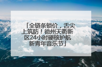 全链条锁价，舌尖上筑防！德州天衢新区24小时硬核护航新青年音乐节