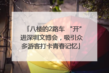 八楼的2路车 “开” 进深圳文博会，吸引众多游客打卡青春记忆