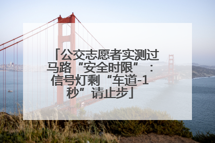 公交志愿者实测过马路“安全时限”：信号灯剩“车道-1秒”请止步