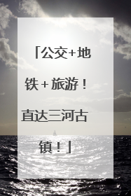 公交+地铁＋旅游！直达三河古镇！