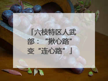 六枝特区人武部：“揪心路”变“连心路”