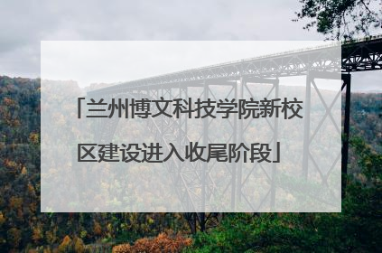 兰州博文科技学院新校区建设进入收尾阶段