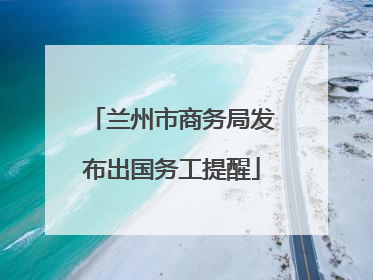 兰州市商务局发布出国务工提醒