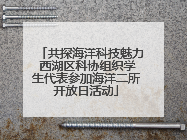 共探海洋科技魅力 西湖区科协组织学生代表参加海洋二所开放日活动