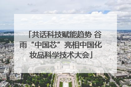 共话科技赋能趋势 谷雨“中国芯”亮相中国化妆品科学技术大会